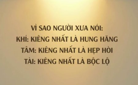 VÌ SAO NGƯỜI XƯA NÓI KHÍ KIÊNG NHẤT LÀ HUNG HĂNG TÂM KIÊNG NHẤT LÀ HẸP HÒI TÀI KIÊNG NHẤT LÀ BỘC LỘ