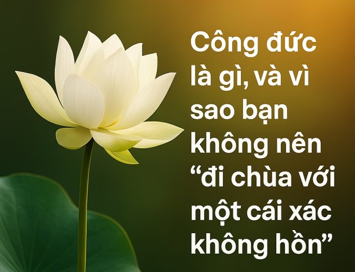 Công đức là gì, và vì sao bạn không nên 'đi chùa với một cái xác không hồn'?