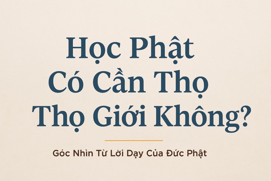 Học Phật Có Cần Thọ Giới Không? Góc Nhìn Từ Lời Dạy Của Đức Phật