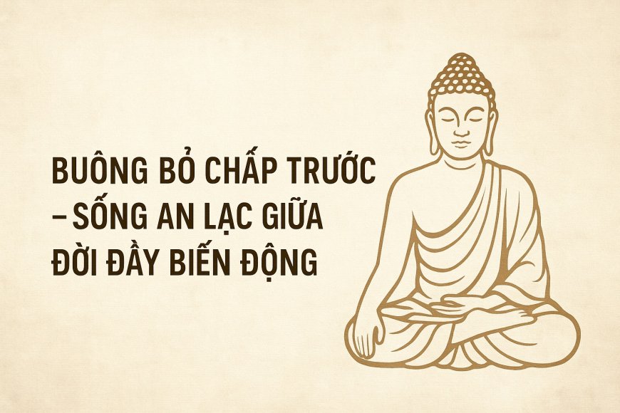 Buông Bỏ Chấp Trước – Sống An Lạc Giữa Đời Đầy Biến Động